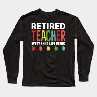 Retired Teacher Every Child Left Behind Funny Gift Long Sleeve T-Shirt